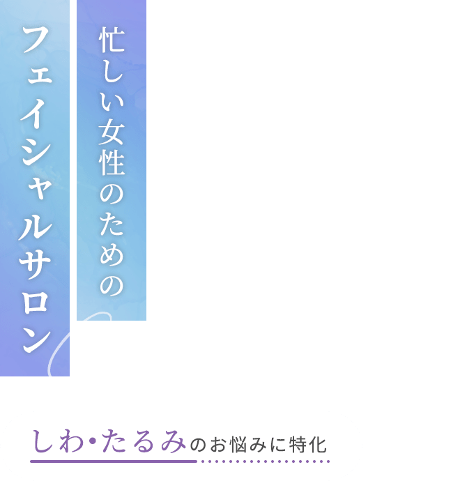 忙しい女性のためのフェイシャルサロン～しわ・たるみのお悩みに特化～